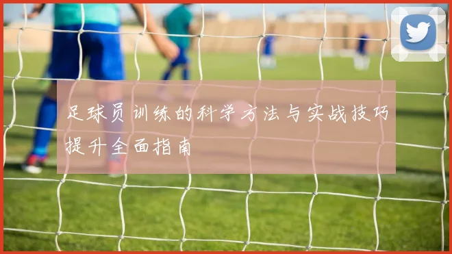 足球员训练的科学方法与实战技巧提升全面指南