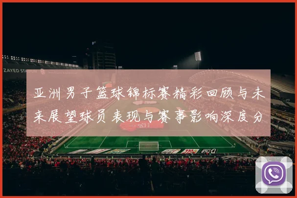 亚洲男子篮球锦标赛精彩回顾与未来展望球员表现与赛事影响深度分析