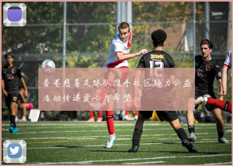 香港慈善足球队携手社区助力公益活动传递爱心与希望