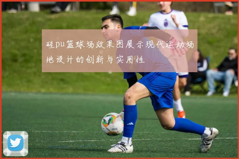 硅pu篮球场效果图展示现代运动场地设计的创新与实用性