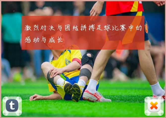 激烈对决与团结拼搏足球比赛中的感动与成长