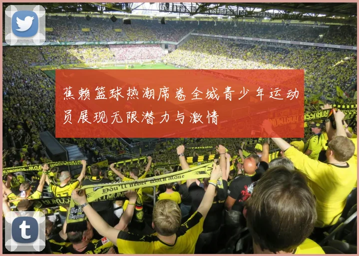 蕉赖篮球热潮席卷全城青少年运动员展现无限潜力与激情